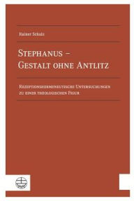 Stephanus - Gestalt ohne Antlitz: Rezeptionshermeneutische Untersuchungen zu einer theologischen Figur Rainer Schulz Author