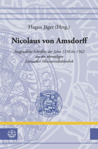 Nicolaus von Amsdorff: Ausgewahlte Schriften der Jahre 1550 bis 1562 aus der ehemaligen Eisenacher Ministerialbibliothek Hagen Jager Editor