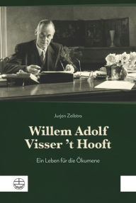 Willem Adolf Visser 't Hooft: Ein Leben für die Ökumene Jurjen Albert Zeilstra Author