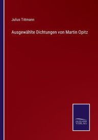 AusgewÃ¤hlte Dichtungen von Martin Opitz Julius Tittmann Author