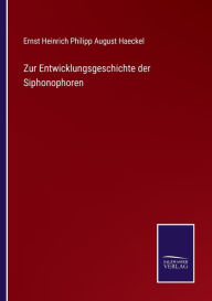 Zur Entwicklungsgeschichte der Siphonophoren Ernst Heinrich Philipp August Haeckel Author