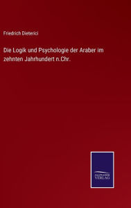 Die Logik und Psychologie der Araber im zehnten Jahrhundert n.Chr. Friedrich Dieterici Author