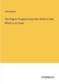 The Pilgrim Progress from this World to that Which is to Come John Bunyan Author
