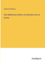 Une ténébreuse affaire; Un épisode sous la terreur Honorï de Balzac Author