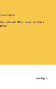 Une ténébreuse affaire; Un épisode sous la terreur Honorï de Balzac Author