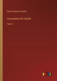 Les poesies de Catulle: Tome 1 Gaius Valerius Catullus Author