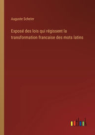 ExposÃ¯Â¿Â½ des lois qui rÃ¯Â¿Â½gissent la transformation francaise des mots latins Auguste Scheler Author
