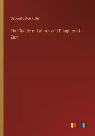 The Candle of Latimer and Daughter of Zion Osgood Eaton Fuller Author