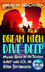 Dream High - Dive Deep: Meine Reise in die Südsee und wie ich in Köln strandete - Marian Bruchholz