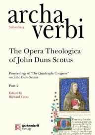 The Opera Theologica of John Duns Scotus: Proceedings of 'The Quadruple Congress' on John Duns Scotus Richard Cross Editor