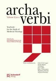 Archa Verbi. Yearbook for the Study of Medieval Theology. Band 8/2011 Internationale Gesellschaft fur Theologische Mediavistik Editor