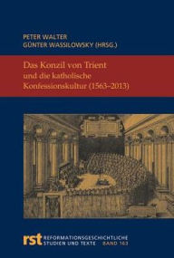 Das Konzil von Trient und die katholische Konfessionskultur (1563-2013): Wissenschaftliches Symposium aus Anlass des 450. Jahrestages des Abschlusses