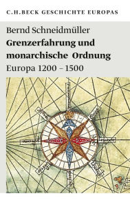 Grenzerfahrung und monarchische Ordnung: Europa 1200-1500 Bernd SchneidmÃ¼ller Author