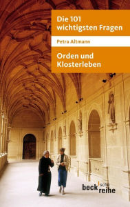 Die 101 wichtigsten Fragen: Orden und Klosterleben: Mit Antworten von Abtprimas Notker Wolf Petra Altmann Author
