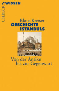 Geschichte Istanbuls: Von der Antike bis zur Gegenwart Klaus Kreiser Author