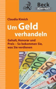 Um Geld verhandeln: Gehalt, Honorar und Preis - So bekommen Sie, was Sie verdienen - Claudia Kimich