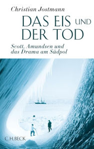 Das Eis und der Tod: Scott, Amundsen und das Drama am SÃ¼dpol Christian Jostmann Author