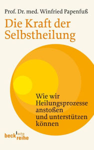 Die Kraft der Selbstheilung: Wie wir Heilungsprozesse anstoßen und unterstützen können Winfried Papenfuß Author
