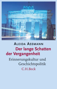Der lange Schatten der Vergangenheit: Erinnerungskultur und Geschichtspolitik Aleida Assmann Author