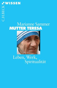 Mutter Teresa: Leben, Werk, SpiritualitÃ¤t Marianne Sammer Author