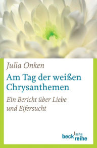 Am Tag der weißen Chrysanthemen: Ein Bericht über Liebe und Eifersucht Julia Onken Author
