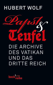 Papst & Teufel: Die Archive des Vatikan und das Dritte Reich Hubert Wolf Author