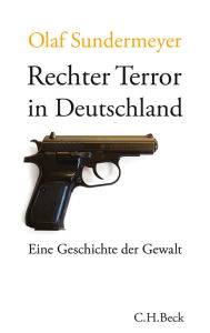 Rechter Terror in Deutschland: Eine Geschichte der Gewalt Olaf Sundermeyer Author