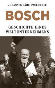 Bosch: Geschichte eines Weltunternehmens Johannes BÃ¤hr Author