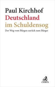 Deutschland im Schuldensog: Der Weg vom Bürgen zurück zum Bürger Paul Kirchhof Author