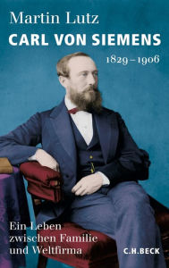 Carl von Siemens: 1829-1906 Martin Lutz Author