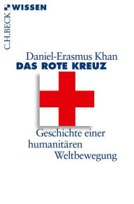 Das Rote Kreuz: Geschichte einer humanitären Weltbewegung Daniel-Erasmus Khan Author