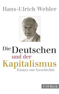 Die Deutschen und der Kapitalismus: Essays zur Geschichte Hans-Ulrich Wehler Author