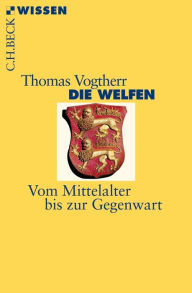 Die Welfen: Vom Mittelalter bis zur Gegenwart Thomas Vogtherr Author
