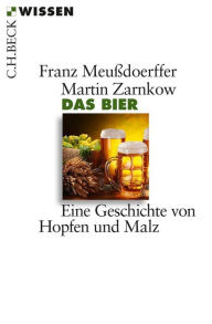 Das Bier: Eine Geschichte von Hopfen und Malz Franz MeuÃ?doerffer Author