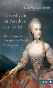 Herrscherin im Paradies der Teufel: Maria Carolina, KÃ¶nigin von Neapel Friederike Hausmann Author