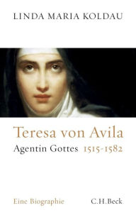 Teresa von Avila: Agentin Gottes 1515-1582 Linda Maria Koldau Author