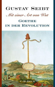 Mit einer Art von Wut: Goethe in der Revolution Gustav Seibt Author