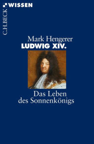 Ludwig XIV.: Das Leben des SonnenkÃ¶nigs Mark Hengerer Author