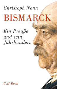 Bismarck: Ein PreuÃ?e und sein Jahrhundert Christoph Nonn Author