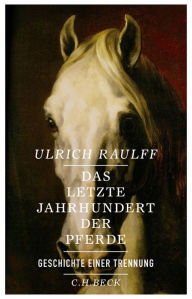 Das letzte Jahrhundert der Pferde: Geschichte einer Trennung Ulrich Raulff Author