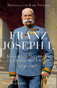Franz Joseph I.: Kaiser von Ã?sterreich und KÃ¶nig von Ungarn Michaela Vocelka Author