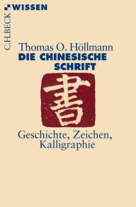 Die chinesische Schrift: Geschichte, Zeichen, Kalligraphie Thomas O. HÃ¶llmann Author