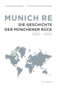 Munich Re: Die Geschichte der Münchener Rück 1880-1980 Johannes Bähr Author