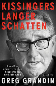 Kissingers langer Schatten: Amerikas umstrittenster Staatsmann und sein Erbe Greg Grandin Author