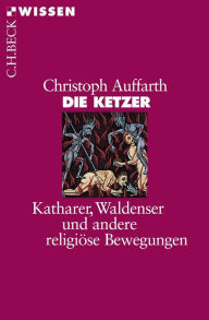Die Ketzer: Katharer, Waldenser und andere religiöse Bewegungen Christoph Auffarth Author