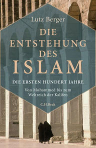 Die Entstehung des Islam: Die ersten hundert Jahre Lutz Berger Author