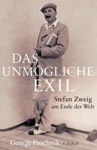Das unmÃ¶gliche Exil: Stefan Zweig am Ende der Welt George Prochnik Author