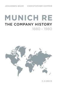 Munich Re: The Company History 1880-1980 Johannes Bähr Author