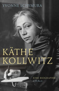 KÃ¤the Kollwitz: Die Liebe, der Krieg und die Kunst Yvonne Schymura Author
