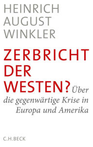 Zerbricht der Westen?: Ã?ber die gegenwÃ¤rtige Krise in Europa und Amerika Heinrich August Winkler Author